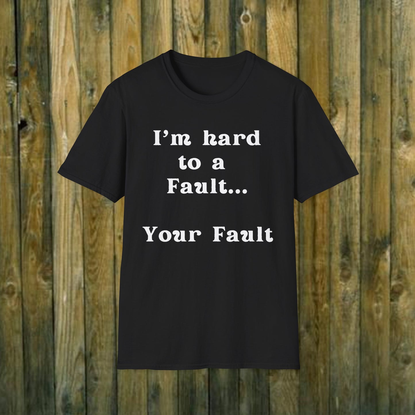 I'm hard to a fault, Your Fault - Sassy T-Shirt - 5 Colors