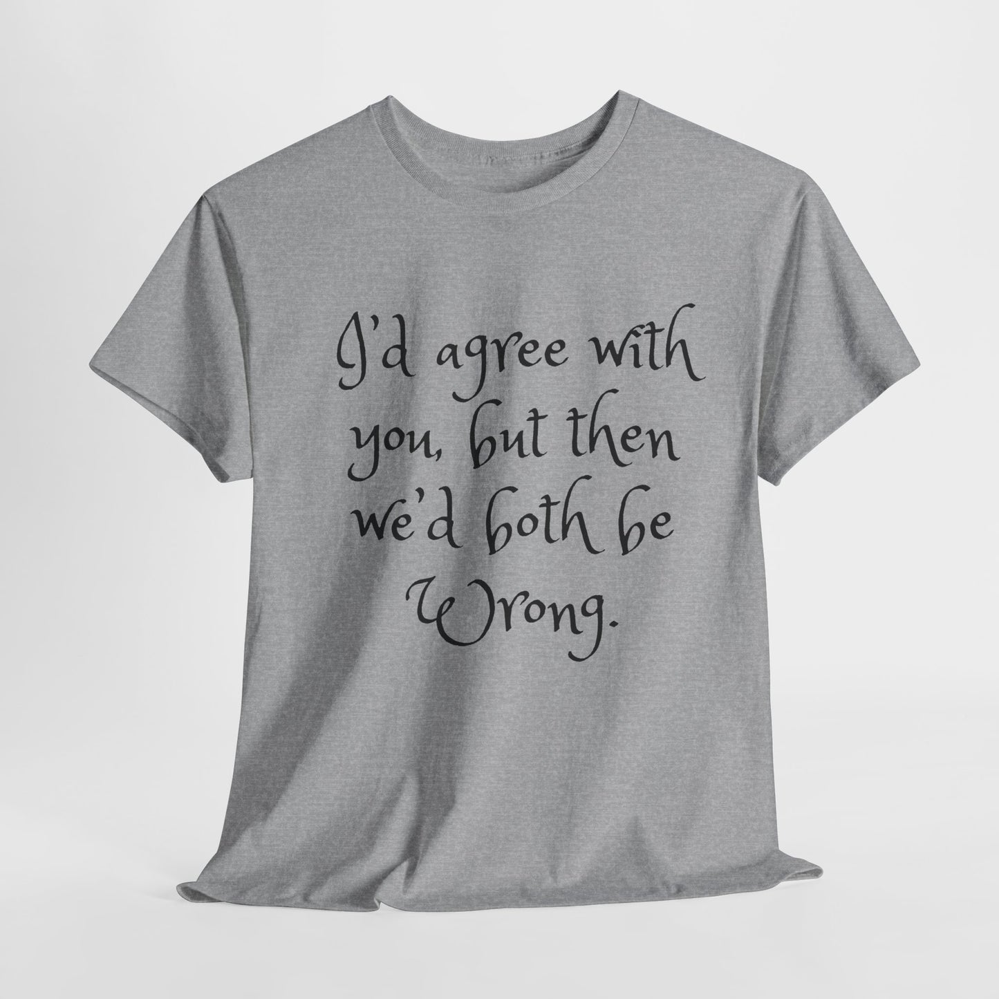 Unisex Cotton Tee - I'd Agree with You But Then We'd Both Be Wrong Shirt