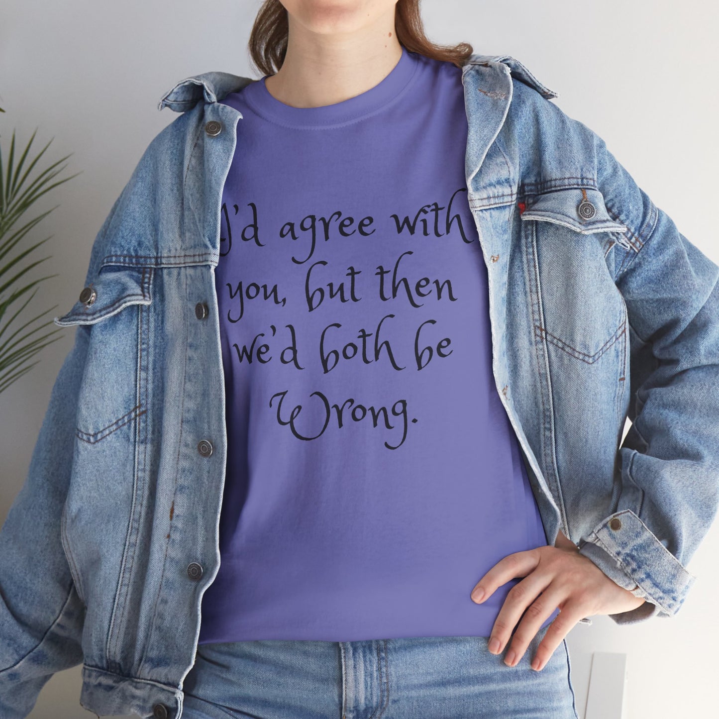 Unisex Cotton Tee - I'd Agree with You But Then We'd Both Be Wrong Shirt