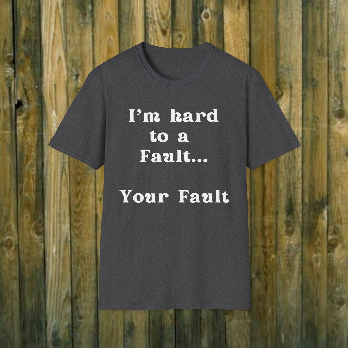 I'm hard to a fault, Your Fault - Sassy T-Shirt - 5 Colors