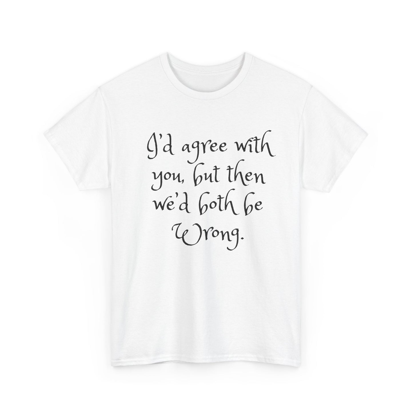 Unisex Cotton Tee - I'd Agree with You But Then We'd Both Be Wrong Shirt