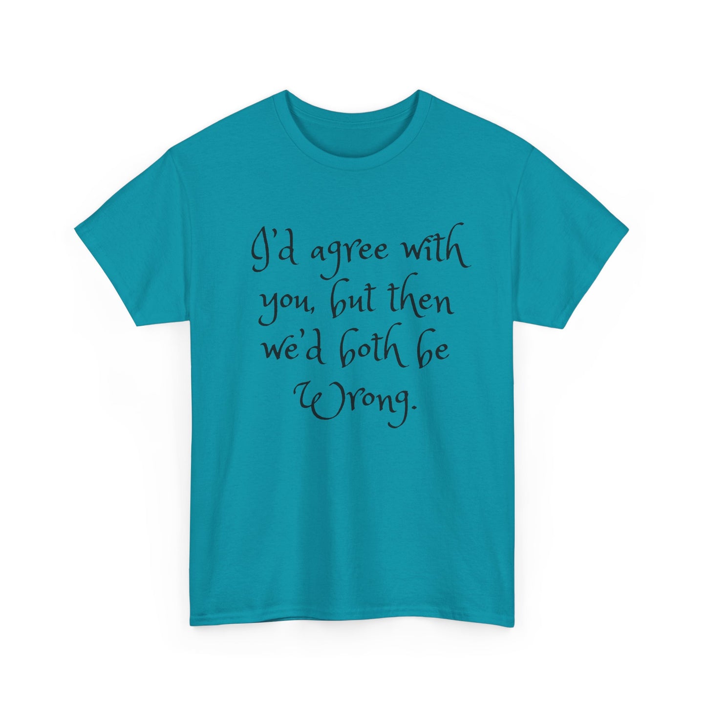 Unisex Cotton Tee - I'd Agree with You But Then We'd Both Be Wrong Shirt