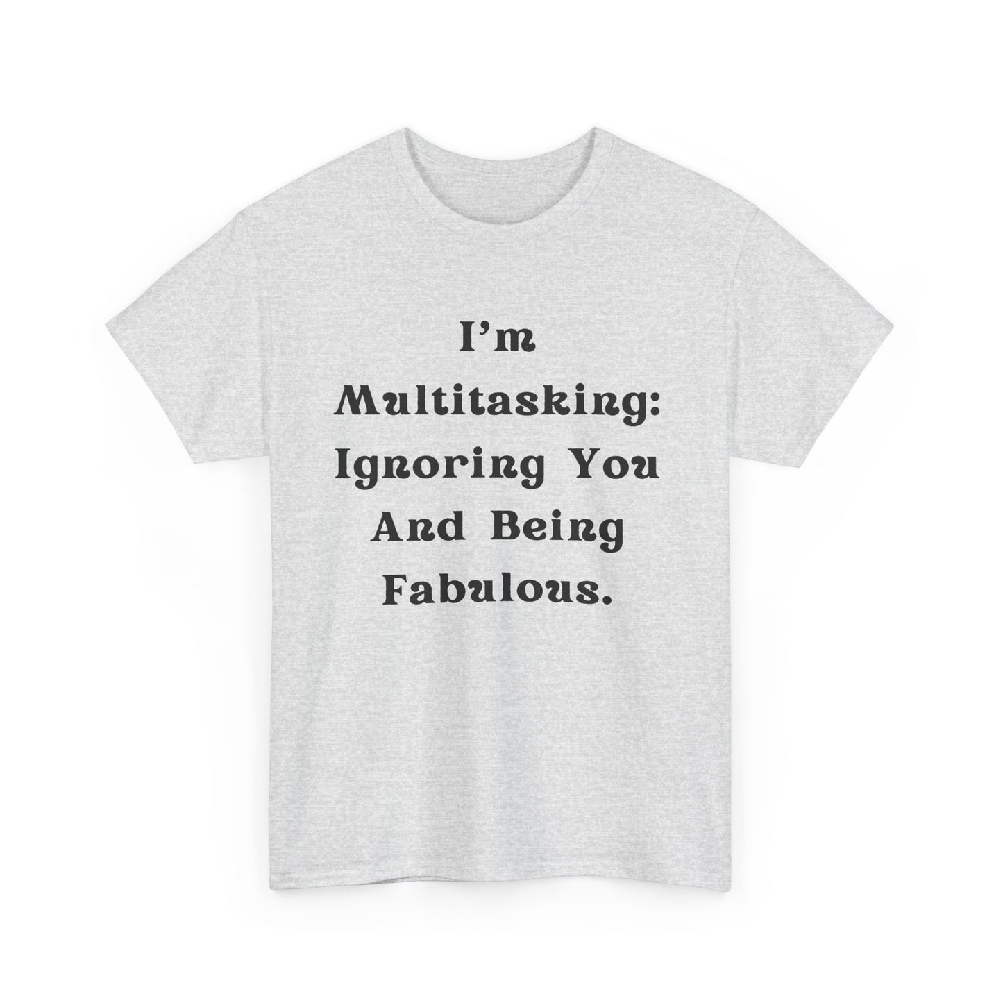 I’m multitasking: ignoring you and being fabulous- Sassy Cotton Tee