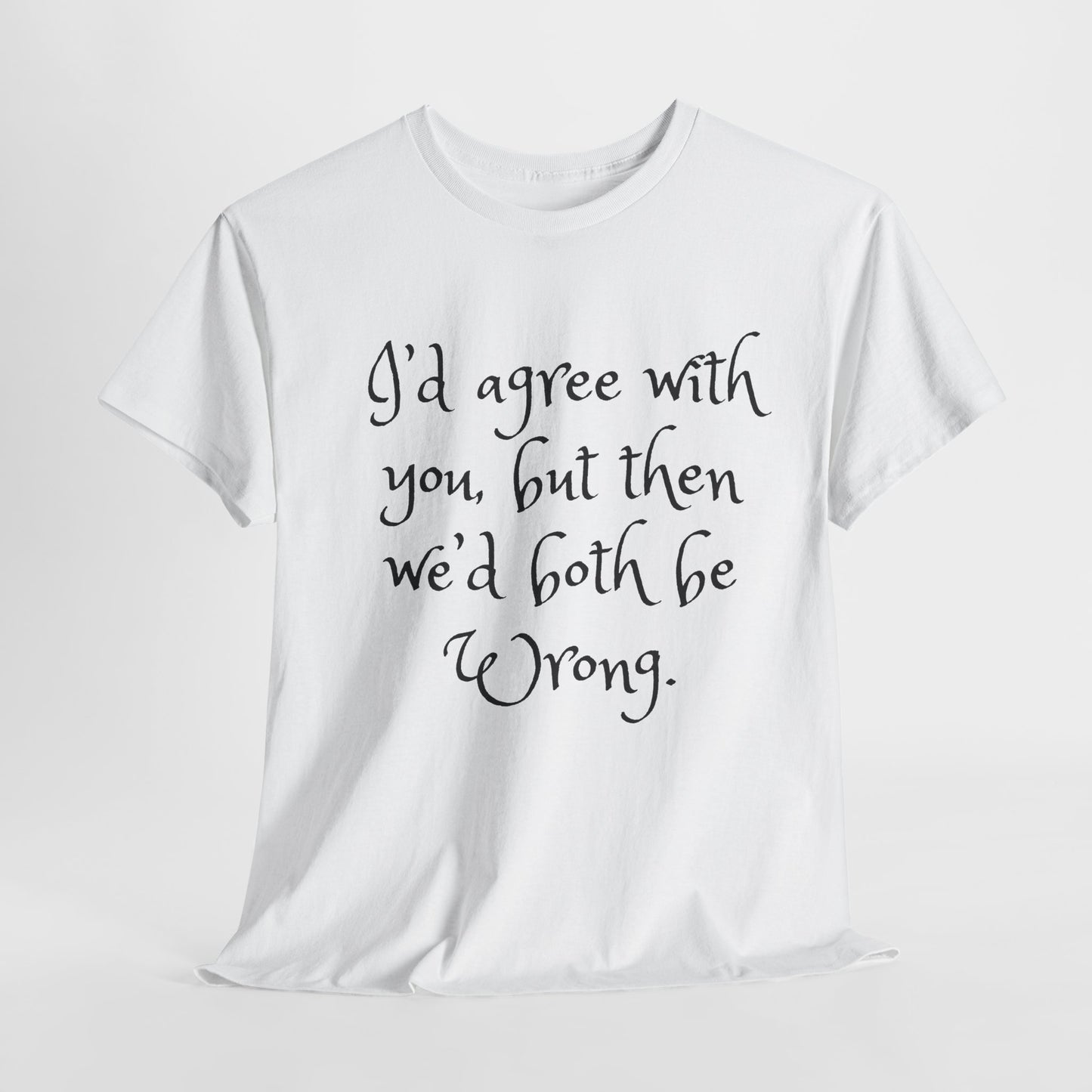 Unisex Cotton Tee - I'd Agree with You But Then We'd Both Be Wrong Shirt