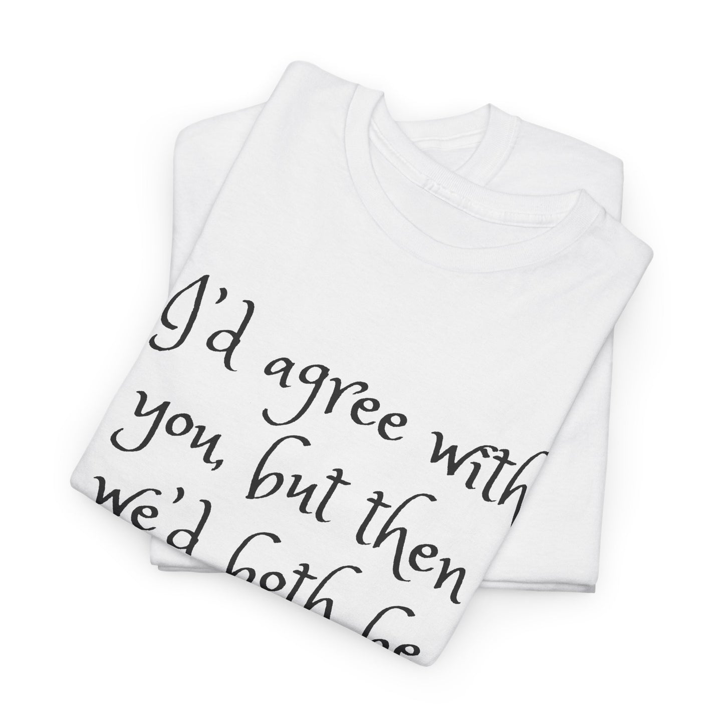 Unisex Cotton Tee - I'd Agree with You But Then We'd Both Be Wrong Shirt