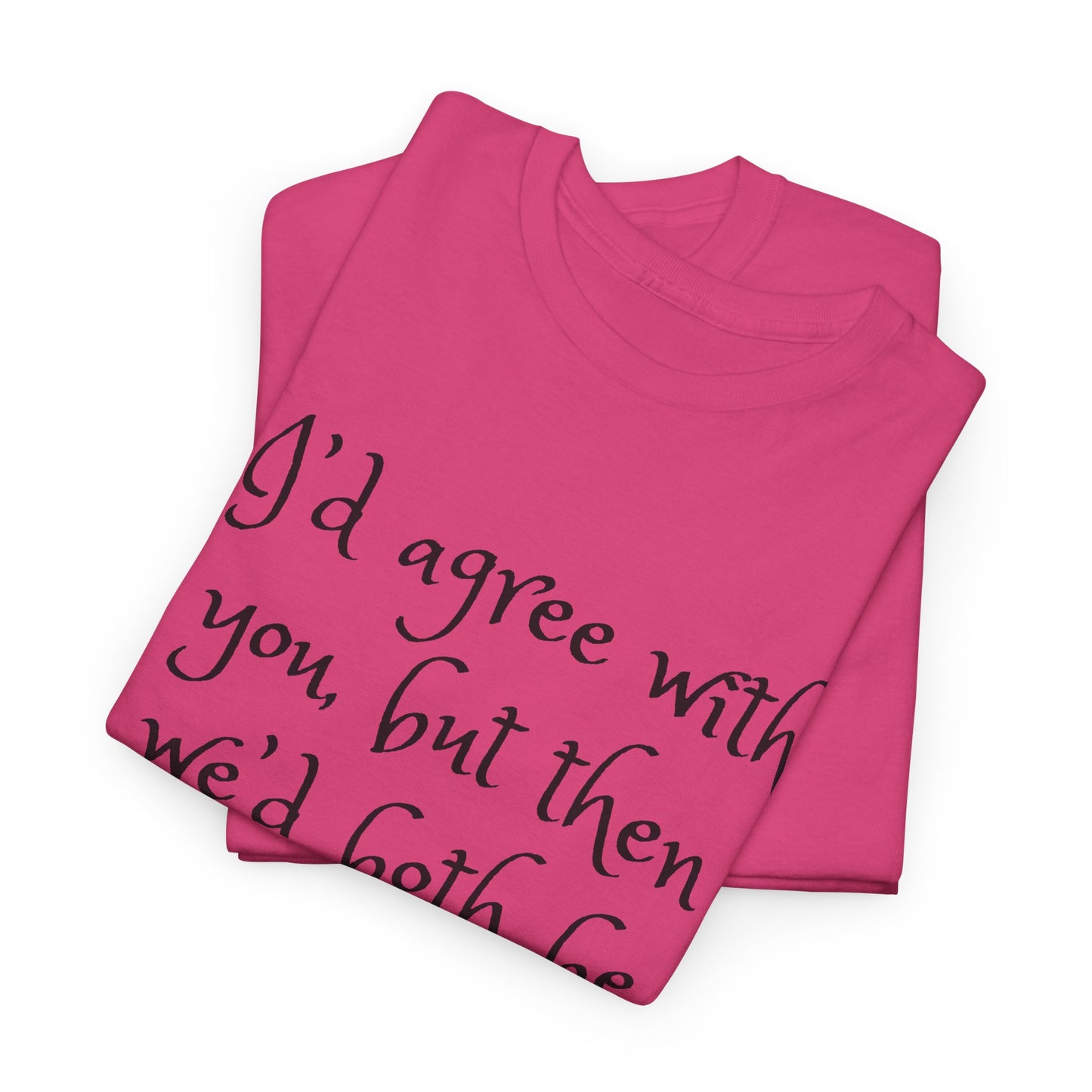 Unisex Cotton Tee - I'd Agree with You But Then We'd Both Be Wrong Shirt